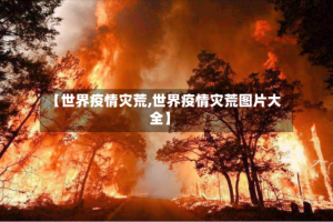 【世界疫情灾荒,世界疫情灾荒图片大全】