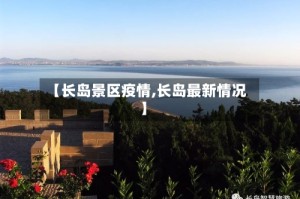 【长岛景区疫情,长岛最新情况】