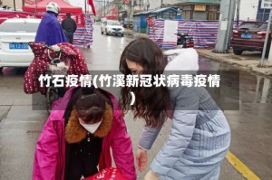 竹石疫情(竹溪新冠状病毒疫情)