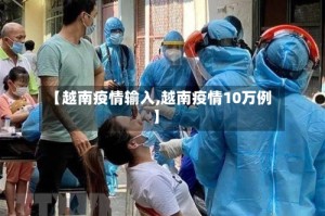 【越南疫情输入,越南疫情10万例】