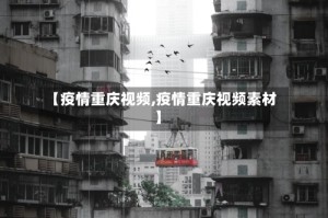【疫情重庆视频,疫情重庆视频素材】