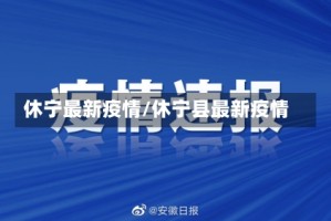 休宁最新疫情/休宁县最新疫情