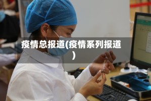 疫情总报道(疫情系列报道)