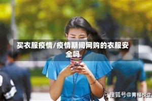 买衣服疫情/疫情期间网购的衣服安全吗