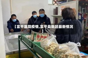 【富平医院疫情,富平县新冠最新情况】