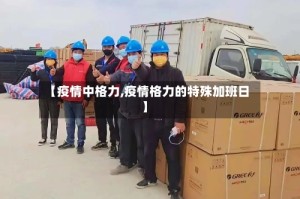 【疫情中格力,疫情格力的特殊加班日】