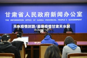 天水疫情封路/最新疫情甘肃天水封闭