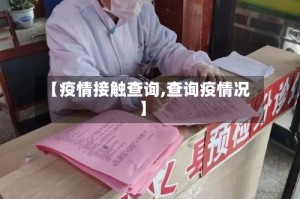【疫情接触查询,查询疫情况】