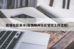 疫情社区关卡(疫情期间社区管控工作流程)