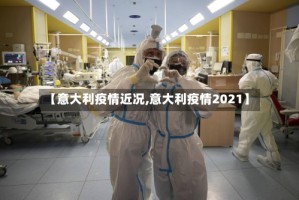 【意大利疫情近况,意大利疫情2021】