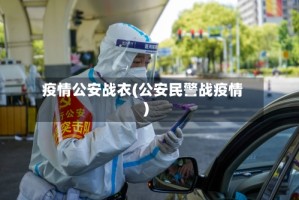 疫情公安战衣(公安民警战疫情)