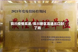 铜川疫情高速/铜川新区高速出口封了吗