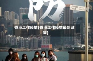 香港工作疫情(香港工作疫情最新政策)