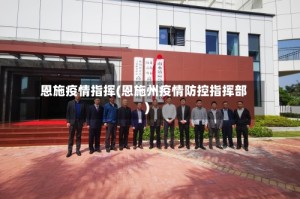 恩施疫情指挥(恩施州疫情防控指挥部)