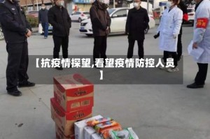 【抗疫情探望,看望疫情防控人员】