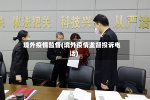 境外疫情监督(境外疫情监督投诉电话)