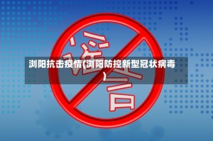 浏阳抗击疫情(浏阳防控新型冠状病毒)