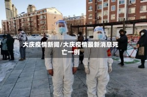 大庆疫情新闻/大庆疫情最新消息死亡一例