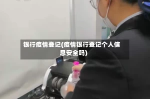 银行疫情登记(疫情银行登记个人信息安全吗)