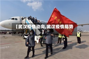 【武汉疫情动向,武汉疫情局势】