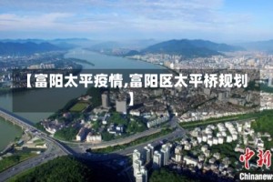 【富阳太平疫情,富阳区太平桥规划】
