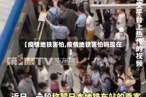 【疫情地铁害怕,疫情地铁害怕吗现在】