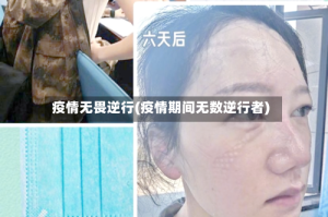 疫情无畏逆行(疫情期间无数逆行者)