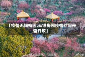 【疫情无锡梅园,无锡梅园疫情期间是否开放】