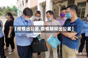 【疫情出公差,疫情期间出公差】