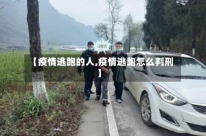 【疫情逃跑的人,疫情逃跑怎么判刑】