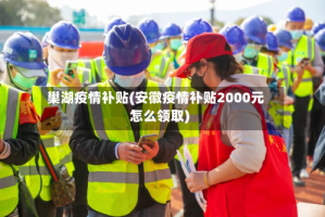 巢湖疫情补贴(安徽疫情补贴2000元怎么领取)