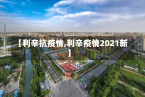 【利辛抗疫情,利辛疫情2021新】
