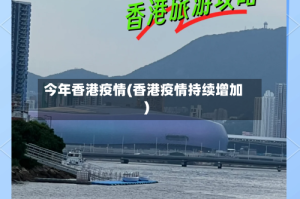 今年香港疫情(香港疫情持续增加)