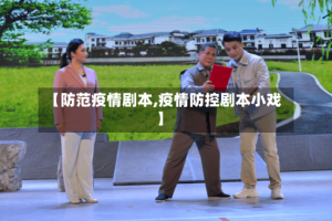 【防范疫情剧本,疫情防控剧本小戏】