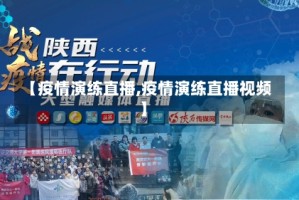 【疫情演练直播,疫情演练直播视频】