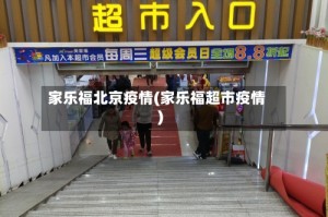 家乐福北京疫情(家乐福超市疫情)