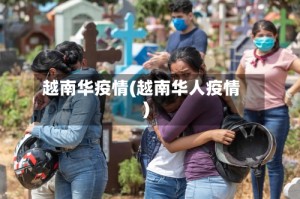 越南华疫情(越南华人疫情)