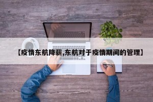 【疫情东航降薪,东航对于疫情期间的管理】
