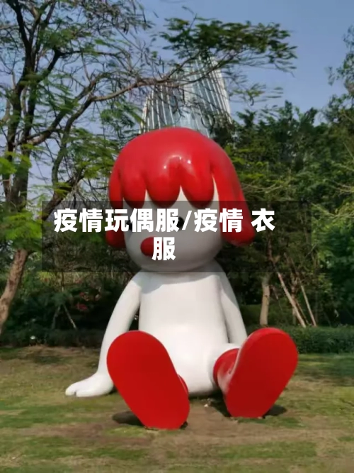 疫情玩偶服/疫情 衣服-第2张图片