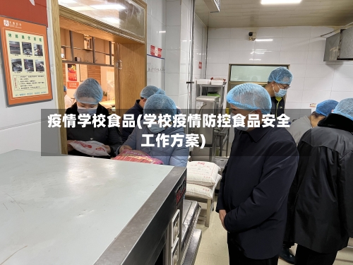 疫情学校食品(学校疫情防控食品安全工作方案)-第2张图片