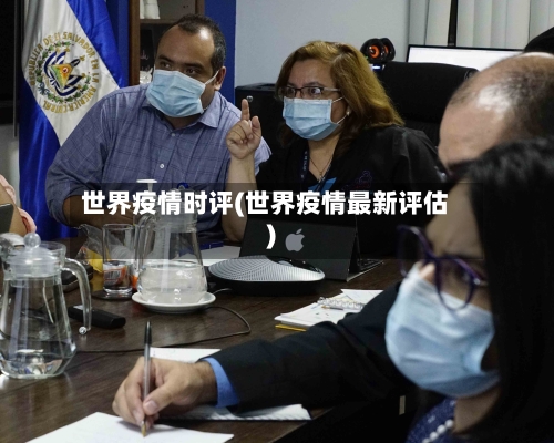 世界疫情时评(世界疫情最新评估)-第1张图片