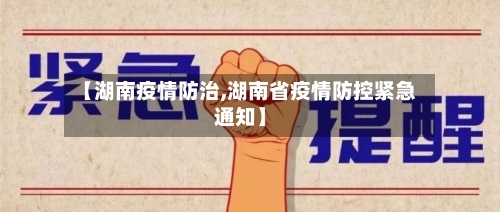 【湖南疫情防治,湖南省疫情防控紧急通知】-第1张图片