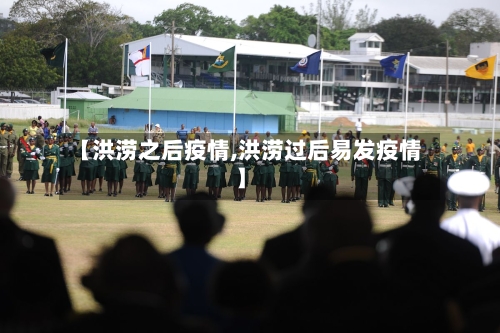 【洪涝之后疫情,洪涝过后易发疫情】-第2张图片