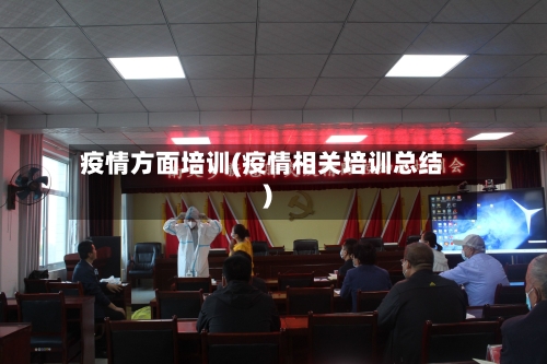 疫情方面培训(疫情相关培训总结)-第2张图片