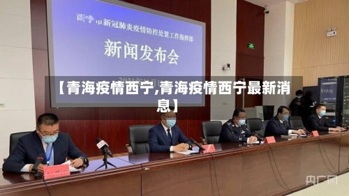 【青海疫情西宁,青海疫情西宁最新消息】-第3张图片