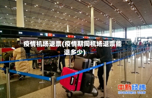 疫情机场退票(疫情期间机场退票能退多少)-第1张图片