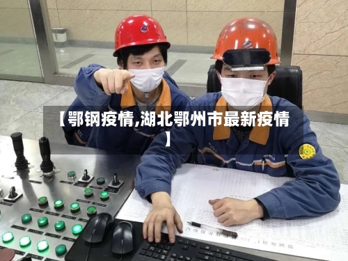 【鄂钢疫情,湖北鄂州市最新疫情】-第3张图片
