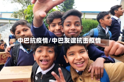 中巴抗疫情/中巴友谊抗击疫情-第1张图片