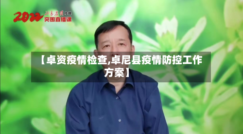 【卓资疫情检查,卓尼县疫情防控工作方案】-第2张图片