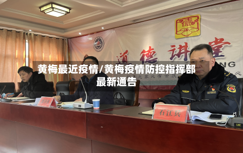 黄梅最近疫情/黄梅疫情防控指挥部最新通告-第1张图片